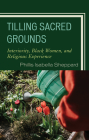 Tilling Sacred Grounds: Interiority, Black Women, and Religious Experience (Emerging Perspectives in Pastoral Theology and Care) By Phillis Isabella Sheppard Cover Image