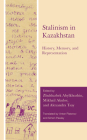 Stalinism in Kazakhstan: History, Memory, and Representation By Zhulduzbek Abylkhozhin (Editor), Mikhail Akulov (Editor), Alexandra Tsay (Editor) Cover Image