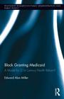 Block Granting Medicaid: A Model for 21st Century Health Reform? (Routledge Research in Public Administration and Public Polic) By Edward Alan Miller Cover Image