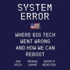 System Error: Where Big Tech Went Wrong and How We Can Reboot By Rob Reich, Mehran Sahami, Jeremy M. Weinstein Cover Image