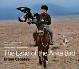 The Land of the Anka Bird: A Journey Through the Turkic Heartlands By Caroline Eden, Ergun Çağatay (Photographer) Cover Image