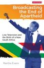 Broadcasting the End of Apartheid: Live Television and the Birth of the New South Africa (International Library of African Studies #44) By Martha Evans Cover Image