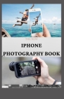 The New iPhone Photography Book: How To Become Experts In Taking Professional Photographs with Your iPhone By Wilfred Dawson Cover Image