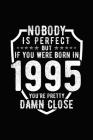 Nobody Is Perfect But If You Were Born in 1995 You're Pretty Damn Close: Birthday Notebook for Your Friends That Love Funny Stuff Cover Image