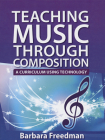 Teaching Music Through Composition: A Curriculum Using Technology By Barbara Freedman Cover Image