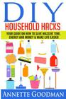DIY Household Hacks: Your Guide On How To Save Massive Time, Energy and Money & Make Life Easier - 155 tips + 41 recipes By Annette Goodman Cover Image
