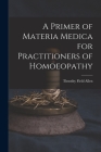 A Primer of Materia Medica for Practitioners of Homoeopathy By Timothy Field Allen Cover Image