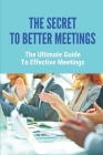 The Secret To Better Meetings: The Ultimate Guide To Effective Meetings: How To Lead Better Meetings By Moriah Ducceschi Cover Image