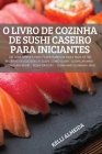 O Livro de Cozinha de Sushi Caseiro Para Iniciantes By Kelli Almeida Cover Image