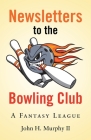 Newsletters to the Bowling Club: A Fantasy League By II Murphy, John H. Cover Image