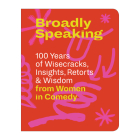 Broadly Speaking: 100 Years of Wisecracks, Insights, Retorts & Wisdom from Women in Comedy By Barbara Darko (Editor) Cover Image