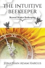 The Intuitive Beekeeper: Beyond Master Beekeeping By Jonathan Adam Hargus Cover Image
