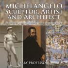 Michelangelo: Sculptor, Artist and Architect - Art History Lessons for Kids Children's Art Books By Baby Professor Cover Image