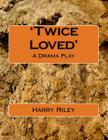 'Twice Loved': A Drama Play By Harry Riley Cover Image