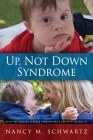 Up, Not Down Syndrome: Uplifting Lessons Learned from Raising a Son With Trisomy 21 By Nancy M. Schwartz Cover Image