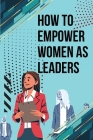 How to Empower Women as Leaders Cover Image