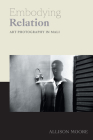 Embodying Relation: Art Photography in Mali (Art History Publication Initiative) By Allison Moore Cover Image
