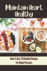 Maintain Heart Healthy: How To Use 125 Healthy Recipes For Blood Pressure: Maintain Healthy Lifestyle By Lou Shukla Cover Image