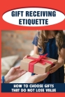 Gift Receiving Etiquette: How To Choose Gifts That Do Not Lose Value: Getting Right-Side-Up About Gifts Cover Image
