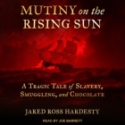 Mutiny on the Rising Sun: A Tragic Tale of Slavery, Smuggling, and Chocolate By Jared Ross Hardesty, Joe Barrett (Read by) Cover Image