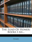 The Iliad of Homer: Books I-XII... Cover Image