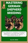 Mastering German Shepherd Breeding: The Complete German Shepherd Breeder's Handbook: From choosing healthy parents to raising confident, well-adjusted Cover Image