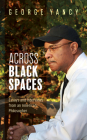 Across Black Spaces: Essays and Interviews from an American Philosopher By George Yancy Cover Image