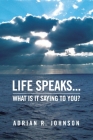 Life Speaks...: What Is It Saying To You? By Adrian R. Johnson Cover Image