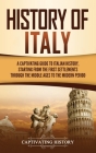 History of Italy: A Captivating Guide to Italian History, Starting from the First Settlements through the Middle Ages to the Modern Peri Cover Image