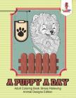 A Puppy a Day: Adult Coloring Book Stress Relieving Animal Designs Edition By Coloring Bandit Cover Image