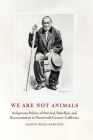 We Are Not Animals: Indigenous Politics of Survival, Rebellion, and Reconstitution in Nineteenth-Century California By Martin Rizzo-Martinez, Valentin Lopez (Foreword by) Cover Image