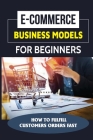 E-Commerce Business Models For Beginners: How To Fulfill Customers Orders Fast: T-Shirt Selling Business Cover Image