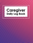 Caregiver Daily Log Book: Healthcare Personal Home Aide Record Book, Medicine Reminder Log, Medicine Reminder Log, Personal Health Record Keeper By James McIntosh Cover Image