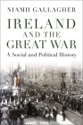 Ireland and the Great War: A Social and Political History Cover Image