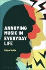Annoying Music in Everyday Life (Alternate Takes: Critical Responses to Popular Music) By Felipe Trotta, Matt Brennan (Editor), Simon Frith (Editor) Cover Image
