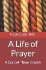 A Life of Prayer: A Cord of Three Strands By Hope Foster Britt Cover Image