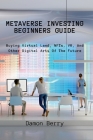 Metaverse Investing Beginners Guide: Buying Virtual Land, NFTs, VR, And Other Digital Arts Of The Future Cover Image