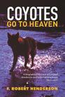 Coyotes Go To Heaven: A Biographical Account of F. Robert Henderson and Karen Lee Henderson 1933 - 2016 By F. Robert Henderson Cover Image