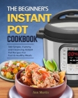 The Beginner's Instant Pot Cookbook: 300 Simple, Yummy and Cleansing Instant Pot Recipes For Fast & Healthy Meals By Ann Martin Cover Image