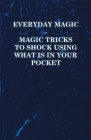 Everyday Magic - Magic Tricks to Shock Using What is in Your Pocket - Coins, Notes, Handkerchiefs, Cigarettes By Anon Cover Image