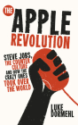 The Apple Revolution: Steve Jobs, the Counter Culture and How the Crazy Ones Took Over the World By Luke Dormehl Cover Image