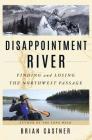 Disappointment River: Finding and Losing the Northwest Passage By Brian Castner Cover Image