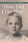 How Did I Do That?: A Life of Risk and Reward By Bill Dutcher Cover Image