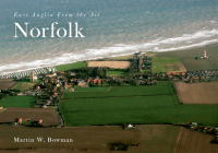 East Anglia from the Air Norfolk By Martin W. Bowman Cover Image