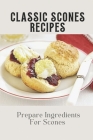 Classic Scones Recipes: Prepare Ingredients For Scones: Ingredients For Scones By Ivan Sarnes Cover Image