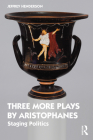 Three More Plays by Aristophanes: Staging Politics By Jeffrey Henderson Cover Image