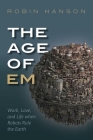 The Age of Em: Work, Love, and Life When Robots Rule the Earth Cover Image