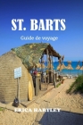 ST. BARTS Guide de voyage 2024 2025: Découvrez le joyau des Caraïbes françaises et découvrez le luxe, la beauté et l'aventure sur les rives de Saint-B Cover Image