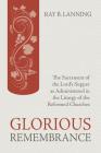 Glorious Remembrance: The Sacrament of the Lord's Supper as Administered in the Liturgy of the Reformed Churches By Ray B. Lanning Cover Image