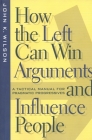How the Left Can Win Arguments and Influence People: A Tactical Manual for Pragmatic Progressives (Critical America #58) Cover Image